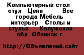 Компьютерный стол   стул › Цена ­ 999 - Все города Мебель, интерьер » Столы и стулья   . Калужская обл.,Обнинск г.